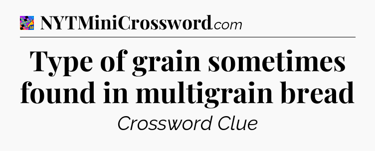 Type of grain sometimes found in multigrain bread Crossword Clue