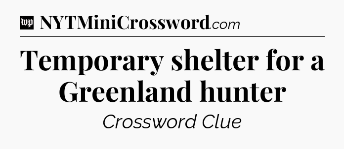 Temporary shelter for a Greenland hunter Crossword Clue