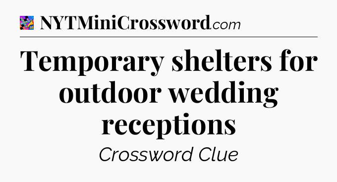 Temporary shelters for outdoor wedding receptions Crossword Clue