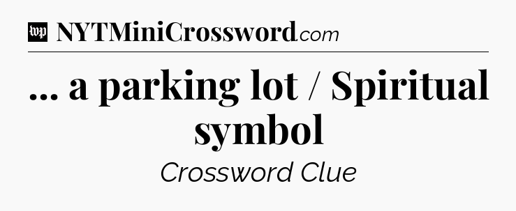 ... a parking lot / Spiritual symbol Crossword Clue