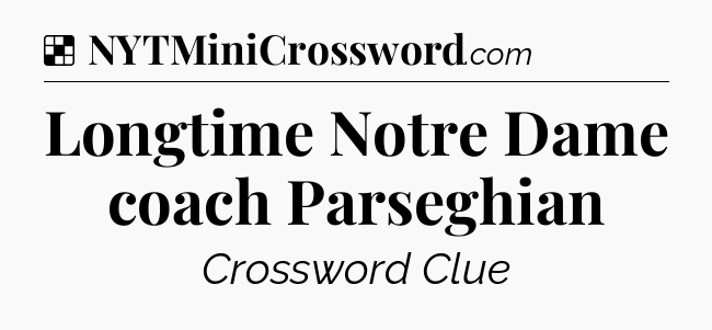 Solution: Longtime Notre Dame coach Parseghian - NYT Crossword