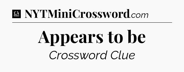 Appears to be - LA Times Crossword