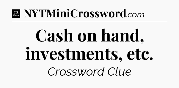 Cash on hand, investments, etc - LA Times Crossword