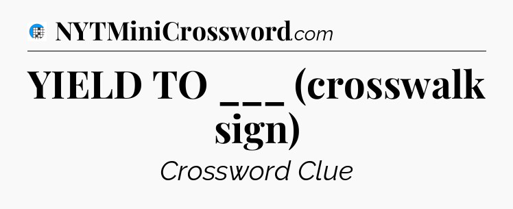 YIELD TO ___ (crosswalk sign) Crossword Clue