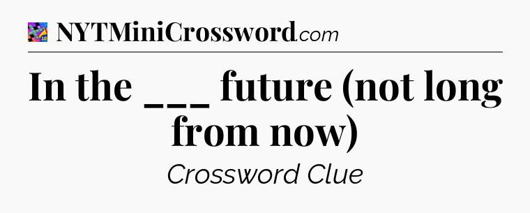 In the ___ future (not long from now) Crossword Clue