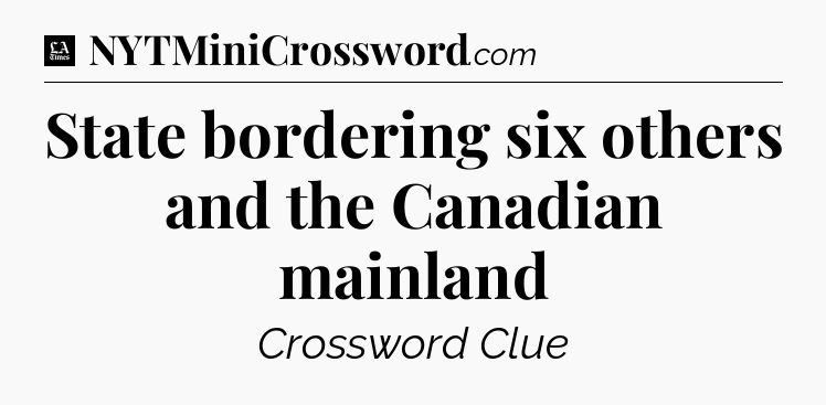 State bordering six others and the Canadian mainland - LA Times Crossword