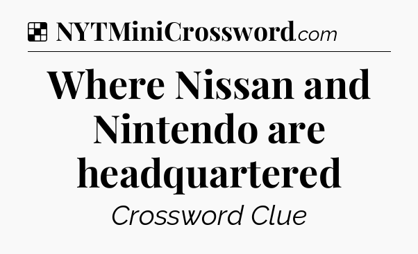 Solution: Where Nissan and Nintendo are headquartered - NYT Crossword