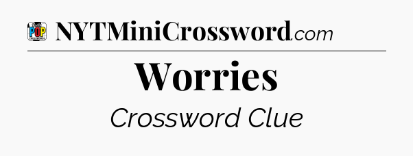 Worries Crossword Clue