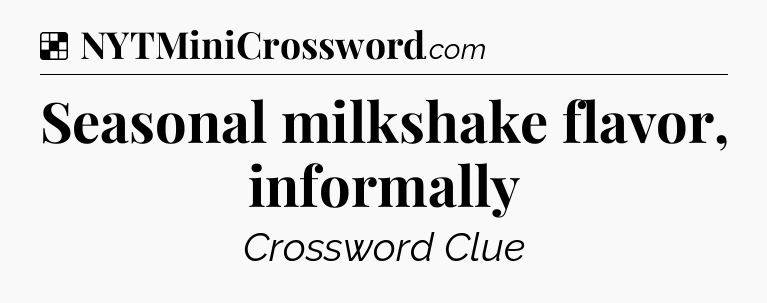 Solution: Seasonal milkshake flavor, informally - NYT Crossword