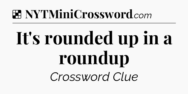 Solution: It's rounded up in a roundup - NYT Crossword