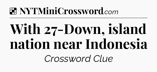 Solution: With 27-Down, island nation near Indonesia - NYT Crossword