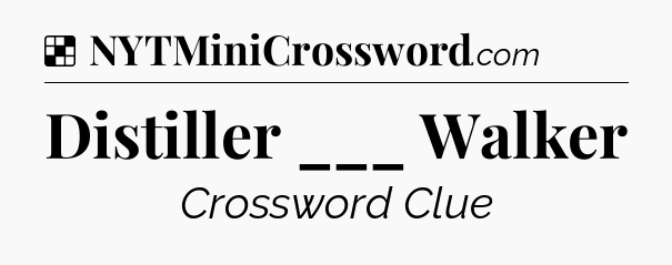 Solution: Distiller ___ Walker - NYT Crossword