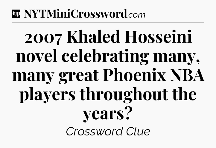 2007 Khaled Hosseini novel celebrating many, many great Phoenix NBA players throughout the years Crossword Clue
