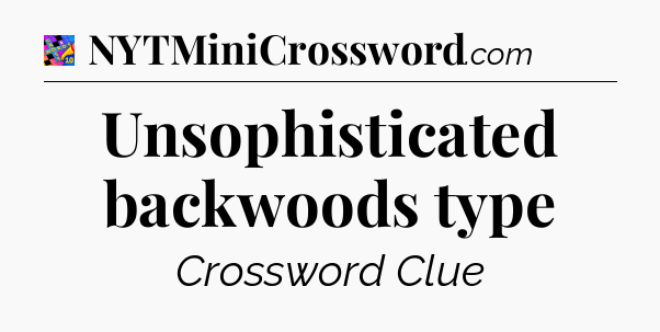 Unsophisticated backwoods type Crossword Clue