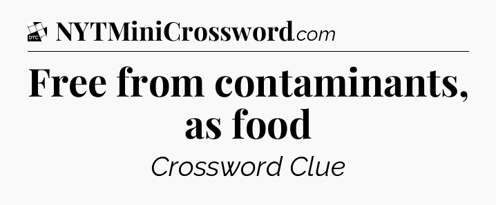 Free from contaminants, as food - Daily Themed Classic Crossword