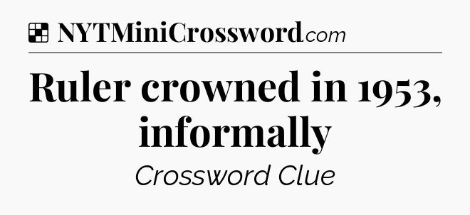 Solution: Ruler crowned in 1953, informally - NYT Crossword