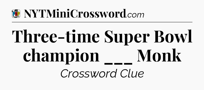 Three-time Super Bowl champion ___ Monk Crossword Clue