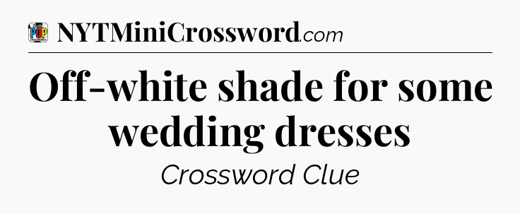 Off-white shade for some wedding dresses Crossword Clue