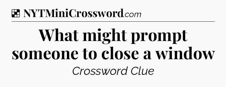 What might prompt someone to close a window NYT Crossword