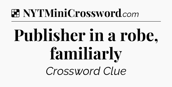 Solution: Publisher in a robe, familiarly - NYT Crossword