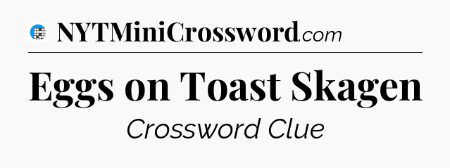 Eggs on Toast Skagen Crossword Clue