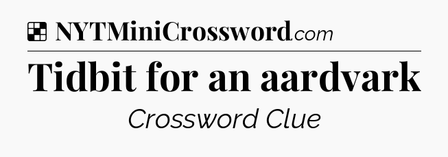 Solution: Tidbit for an aardvark - NYT Crossword