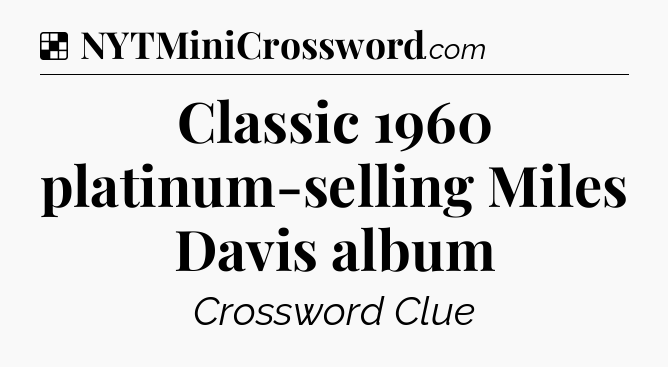 Solution: Classic 1960 platinum-selling Miles Davis album - NYT Crossword