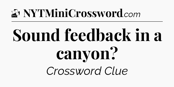 Sound feedback in a canyon - Daily Themed Classic Crossword