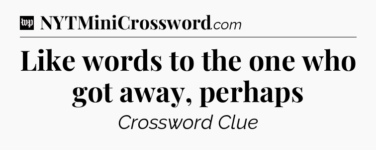 Like words to the one who got away, perhaps Crossword Clue