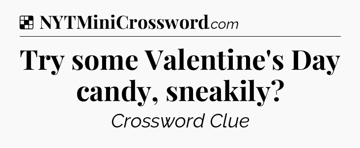 Solution: Try some Valentine's Day candy, sneakily - NYT Crossword