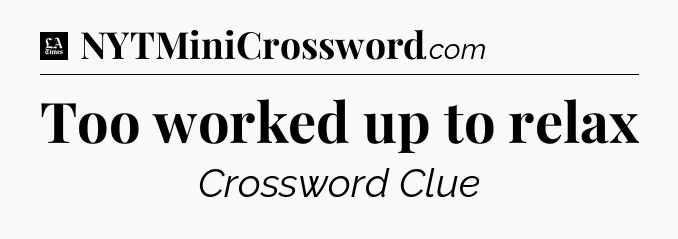 Too worked up to relax - LA Times Crossword