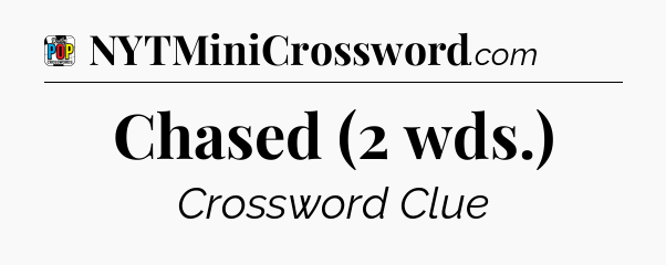 Chased (2 wds.) Crossword Clue