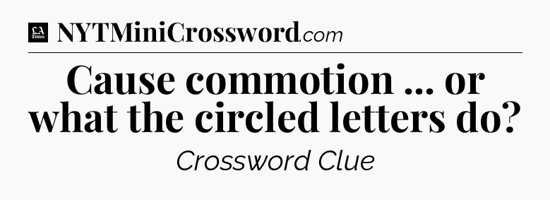 Cause commotion ... or what the circled letters do - LA Times Crossword