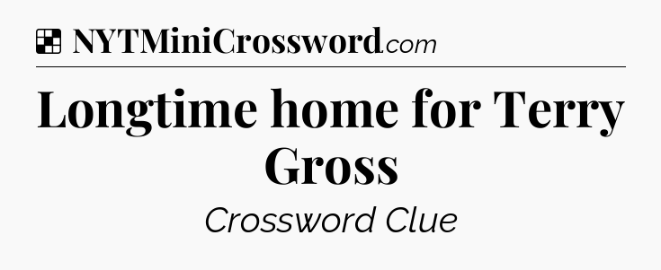 Solution: Longtime home for Terry Gross - NYT Crossword