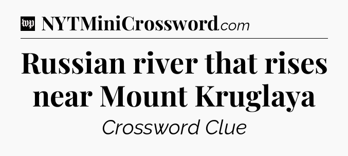 Russian river that rises near Mount Kruglaya Crossword Clue