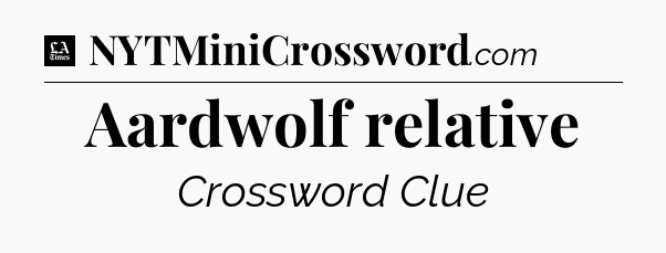 Aardwolf relative - LA Times Crossword