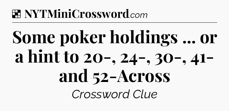Solution: Some poker holdings ... or a hint to 20-, 24-, 30-, 41- and 52-Across - NYT Crossword