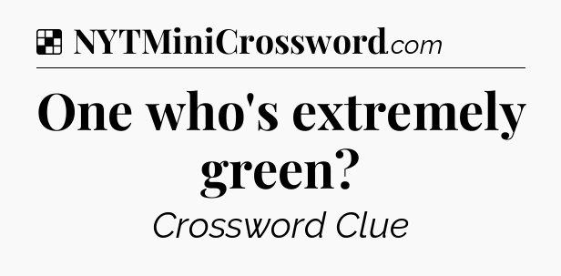Solution: One who's extremely green - NYT Crossword