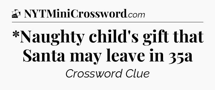 *Naughty child's gift that Santa may leave in 35a - Daily Themed Classic Crossword