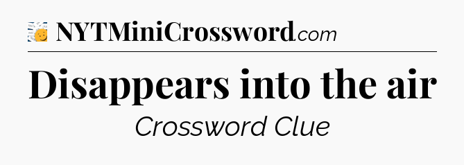 Disappears into the air - 7 Little Words