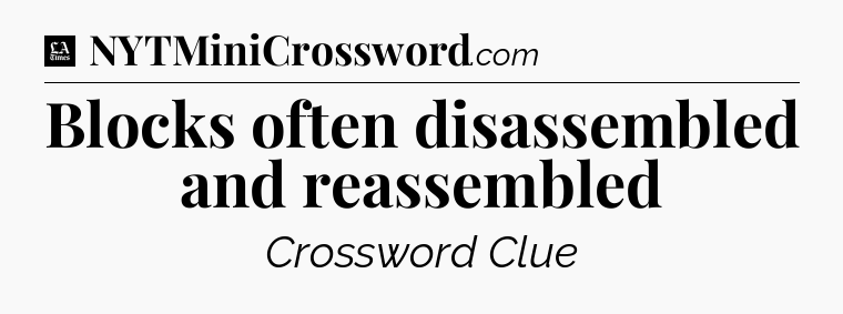 Blocks often disassembled and reassembled - LA Times Crossword