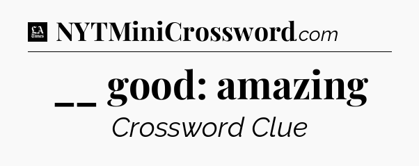 __ good: amazing - LA Times Crossword