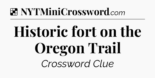 Solution: Historic fort on the Oregon Trail - NYT Crossword