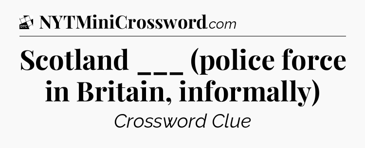 Scotland ___ (police force in Britain, informally) - Daily Themed Classic Crossword