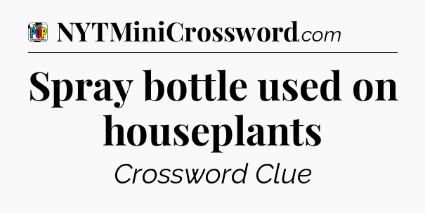 Spray bottle used on houseplants Crossword Clue