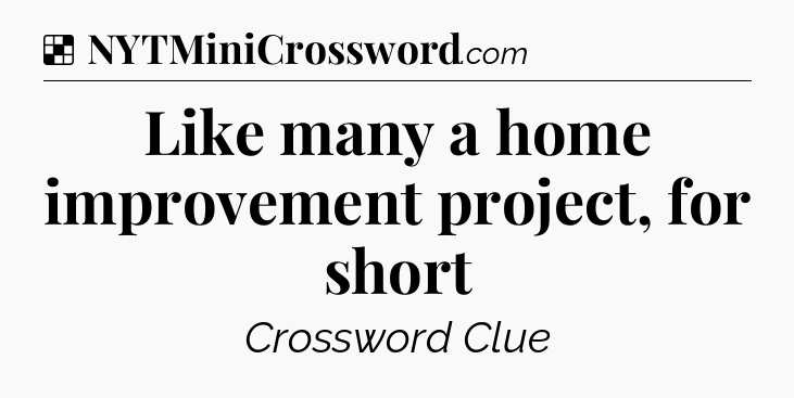 Solution: Like many a home improvement project, for short - NYT Crossword