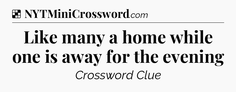 Solution: Like many a home while one is away for the evening - NYT Crossword