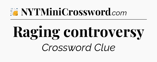 Raging controversy - 7 Little Words