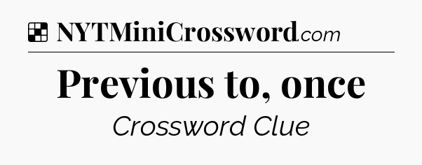 Solution: Previous to, once - NYT Crossword