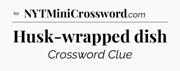 Husk-wrapped dish - WSJ Crossword